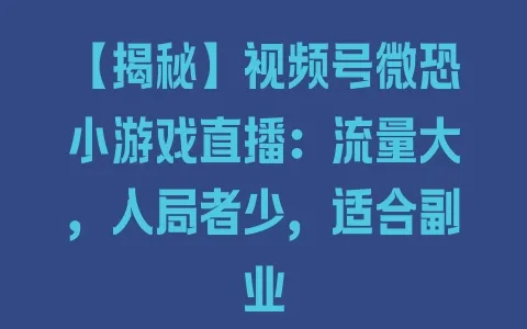 【揭秘】视频号微恐小游戏直播：流量大，入局者少，适合副业 - 塑业网