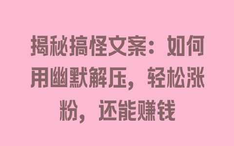 揭秘搞怪文案：如何用幽默解压，轻松涨粉，还能赚钱 - 塑业网