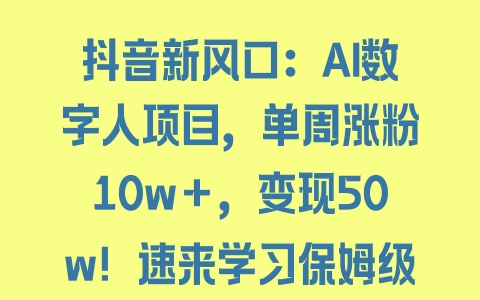 抖音新风口：AI数字人项目，单周涨粉10w＋，变现50w！速来学习保姆级教程 - 塑业网