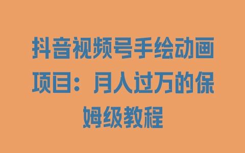 抖音视频号手绘动画项目：月入过万的保姆级教程 - 塑业网