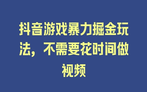 抖音游戏暴力掘金玩法，不需要花时间做视频 - 塑业网