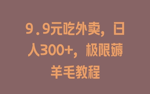 9.9元吃外卖，日入300+，极限薅羊毛教程 - 塑业网