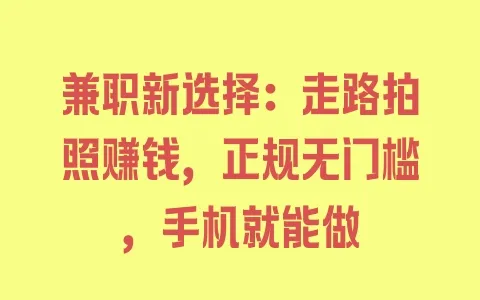 兼职新选择:走路拍照赚钱,正规无门槛,手机就能做 - 塑业网