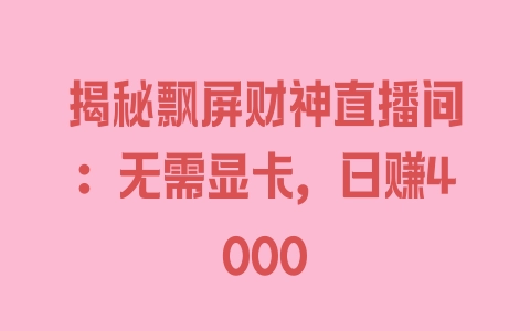 揭秘飘屏财神直播间：无需显卡，日赚4000 - 塑业网