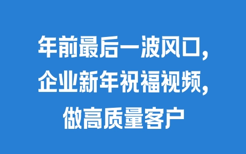 年前最后一波风口，企业新年祝福视频，做高质量客户 - 塑业网