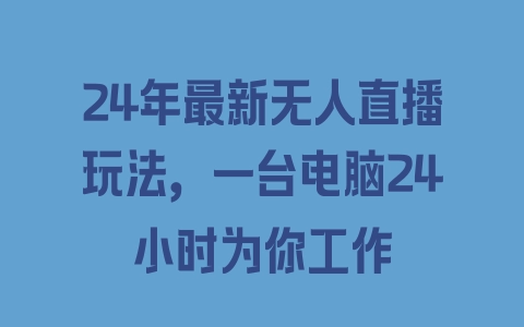 24年最新无人直播玩法，一台电脑24小时为你工作 - 塑业网