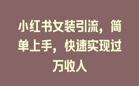 小红书女装引流，简单上手，快速实现过万收入 - 塑业网