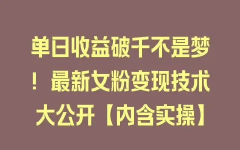 单日收益破千不是梦！最新女粉变现技术大公开【内含实操】 - 塑业网