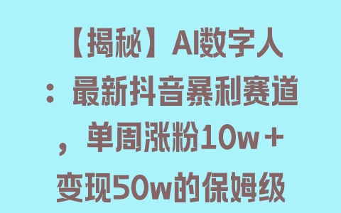 【揭秘】AI数字人：最新抖音暴利赛道，单周涨粉10w＋变现50w的保姆级教程 - 塑业网