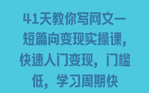 41天教你写网文—短篇向变现实操课，快速入门变现，门槛低，学习周期快 - 塑业网