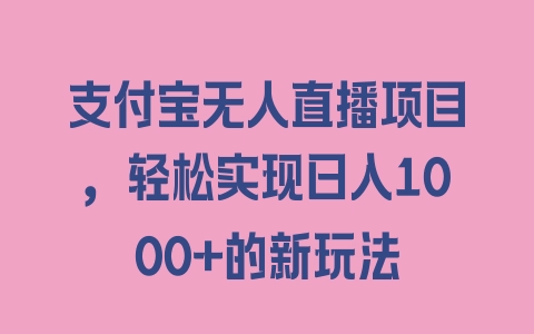 支付宝无人直播项目，轻松实现日入1000+的新玩法 - 塑业网