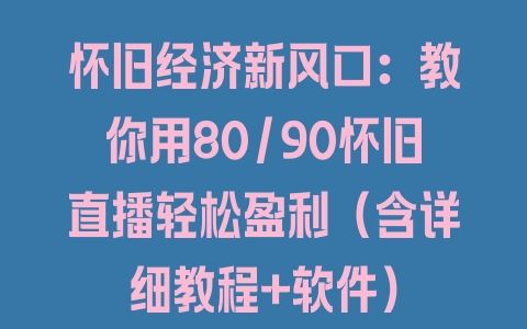 怀旧经济新风口：教你用80/90怀旧直播轻松盈利（含详细教程+软件） - 塑业网