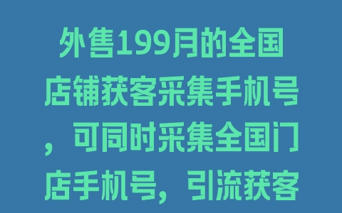 外售199月的全国店铺获客采集手机号，可同时采集全国门店手机号，引流获客必备 - 塑业网