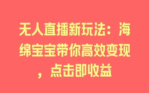 无人直播新玩法：海绵宝宝带你高效变现，点击即收益 - 塑业网