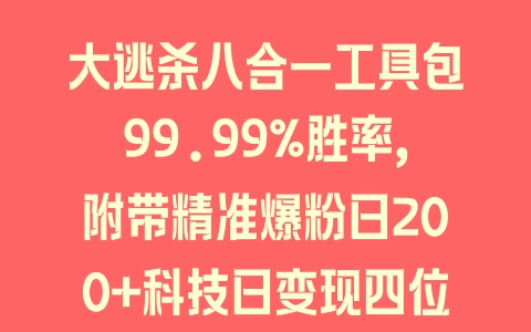 大逃杀八合一工具包99.99%胜率，附带精准爆粉日200+科技日变现四位数＋秘笈 - 塑业网