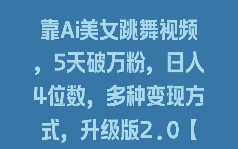 靠Ai美女跳舞视频，5天破万粉，日入4位数，多种变现方式，升级版2.0【揭秘】 - 塑业网