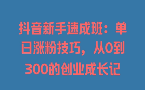 抖音新手速成班：单日涨粉技巧，从0到300的创业成长记 - 塑业网