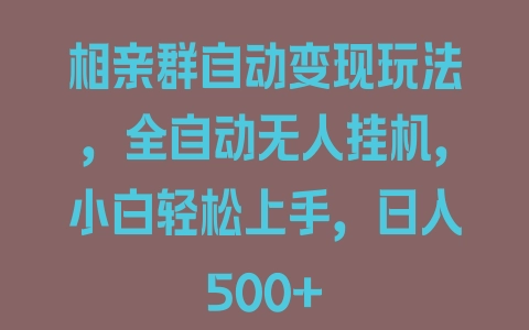 相亲群自动变现玩法，全自动无人挂机，小白轻松上手，日入500+ - 塑业网