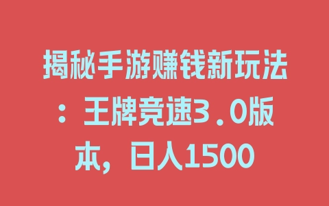 揭秘手游赚钱新玩法：王牌竞速3.0版本，日入1500 - 塑业网