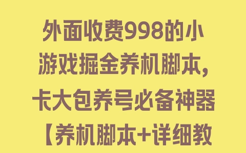 外面收费998的小游戏掘金养机脚本，卡大包养号必备神器【养机脚本+详细教程】 - 塑业网