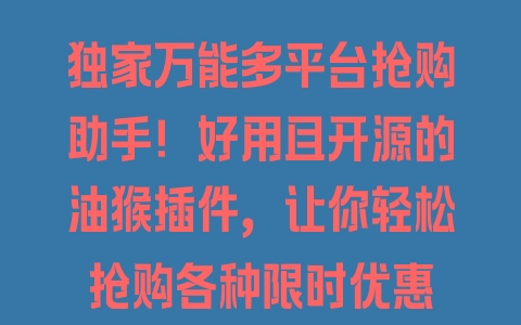 独家万能多平台抢购助手！好用且开源的油猴插件，让你轻松抢购各种限时优惠 - 塑业网