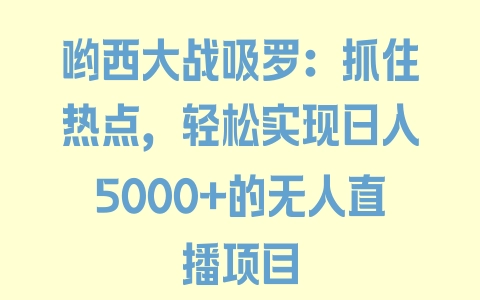 哟西大战吸罗：抓住热点，轻松实现日入5000+的无人直播项目 - 塑业网