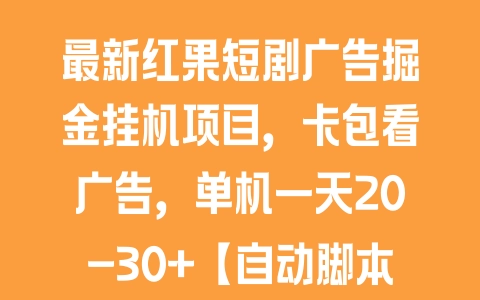 最新红果短剧广告掘金挂机项目，卡包看广告，单机一天20-30+【自动脚本+卡包方法】 - 塑业网