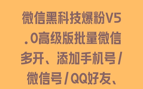 微信黑科技爆粉V5.0高级版批量微信多开、添加手机号/微信号/QQ好友、设置随机验证语 发卡商品 质量 - 塑业网