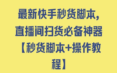 最新快手秒货脚本，直播间扫货必备神器【秒货脚本+操作教程】 - 塑业网