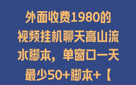 外面收费1980的视频挂机聊天高山流水脚本，单窗口一天最少50+脚本+【详细教程】 - 塑业网