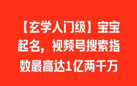 【玄学入门级】宝宝起名，视频号搜索指数最高达1亿两千万 - 塑业网