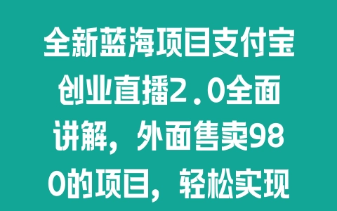 全新蓝海项目支付宝创业直播2.0全面讲解，外面售卖980的项目，轻松实现单日利润5000+，支持矩阵操作【揭秘】 - 塑业网