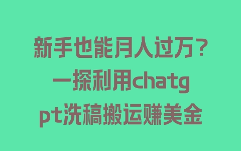 新手也能月入过万？一探利用chatgpt洗稿搬运赚美金 - 塑业网