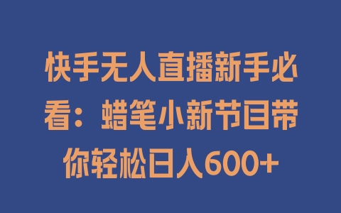 快手无人直播新手必看：蜡笔小新节目带你轻松日入600+ - 塑业网