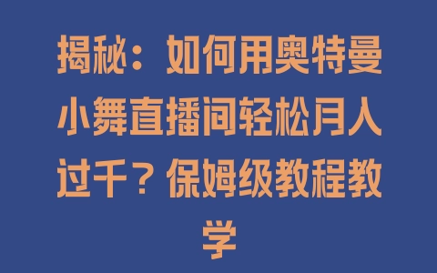 揭秘：如何用奥特曼小舞直播间轻松月入过千？保姆级教程教学 - 塑业网