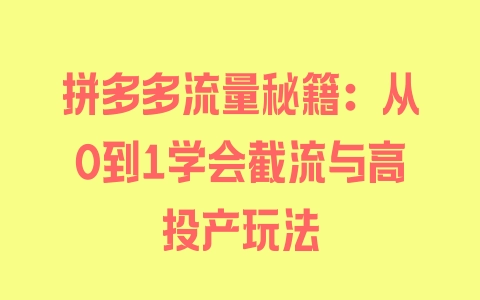 拼多多流量秘籍：从0到1学会截流与高投产玩法 - 塑业网