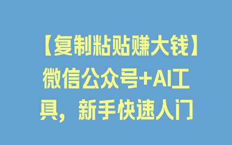 【复制粘贴赚大钱】微信公众号+AI工具，新手快速入门 - 塑业网