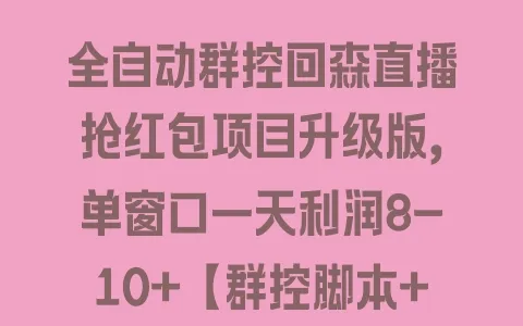 全自动群控回森直播抢红包项目升级版,单窗口一天利润8-10+【群控脚本+详细教程】 - 塑业网