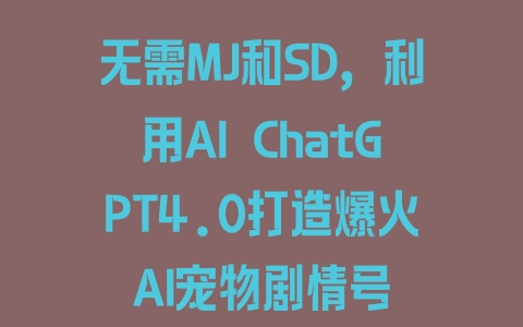 无需MJ和SD，利用AI ChatGPT4.0打造爆火AI宠物剧情号 - 塑业网