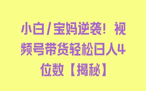 小白/宝妈逆袭！视频号带货轻松日入4位数【揭秘】 - 塑业网