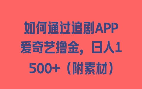 如何通过追剧APP爱奇艺撸金，日入1500+（附素材） - 塑业网