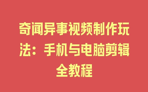 奇闻异事视频制作玩法：手机与电脑剪辑全教程 - 塑业网