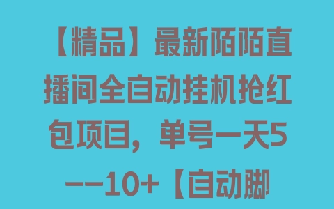 【精品】最新陌陌直播间全自动挂机抢红包项目，单号一天5–10+【自动脚本+详细教程】 - 塑业网