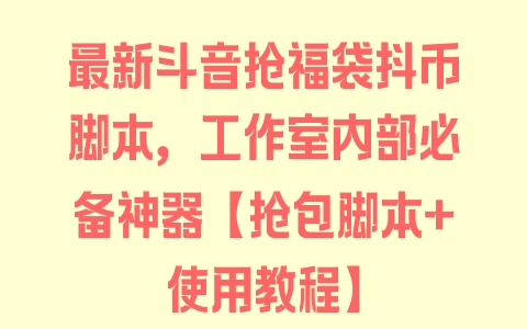 最新斗音抢福袋抖币脚本，工作室内部必备神器【抢包脚本+使用教程】 - 塑业网