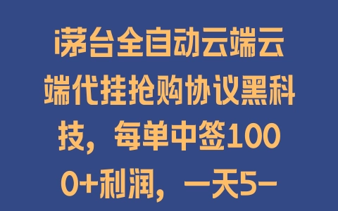 i茅台全自动云端云端代挂抢购协议黑科技，每单中签1000+利润，一天5-6千【脚本+教程】 - 塑业网