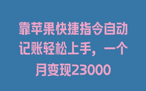 靠苹果快捷指令自动记账轻松上手，一个月变现23000 - 塑业网