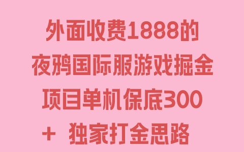 外面收费1888的夜鸦国际服游戏掘金项目单机保底300+ 独家打金思路 单号日产2000钻【脚本卡密+详细教程】 - 塑业网