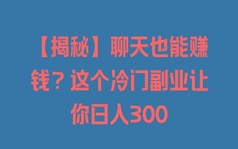 【揭秘】聊天也能赚钱？这个冷门副业让你日入300 - 塑业网