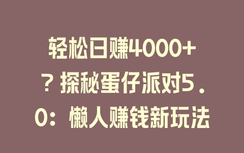 轻松日赚4000+？探秘蛋仔派对5.0：懒人赚钱新玩法 - 塑业网