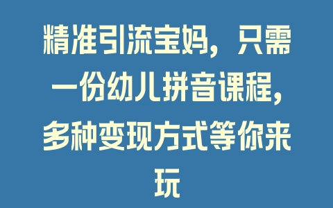 精准引流宝妈，只需一份幼儿拼音课程，多种变现方式等你来玩 - 塑业网